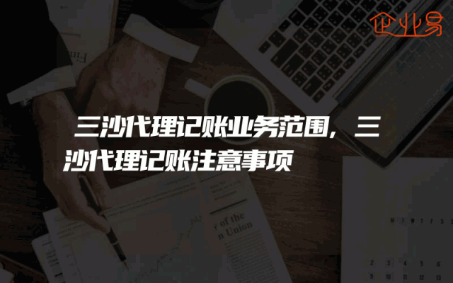 三沙代理记账业务范围,三沙代理记账注意事项