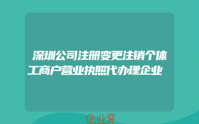 深圳公司注册变更注销个体工商户营业执照代办理企业