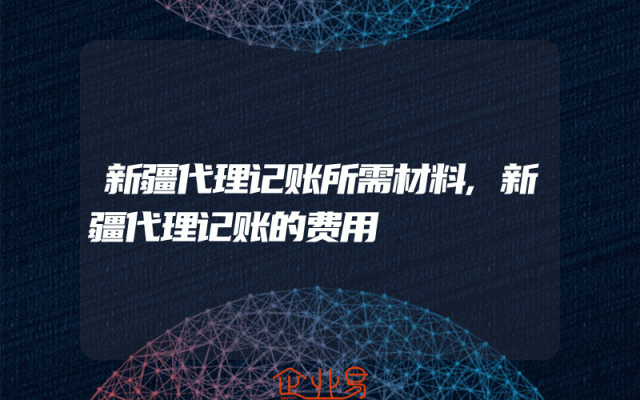 新疆代理记账所需材料,新疆代理记账的费用