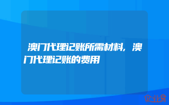 澳门代理记账所需材料,澳门代理记账的费用