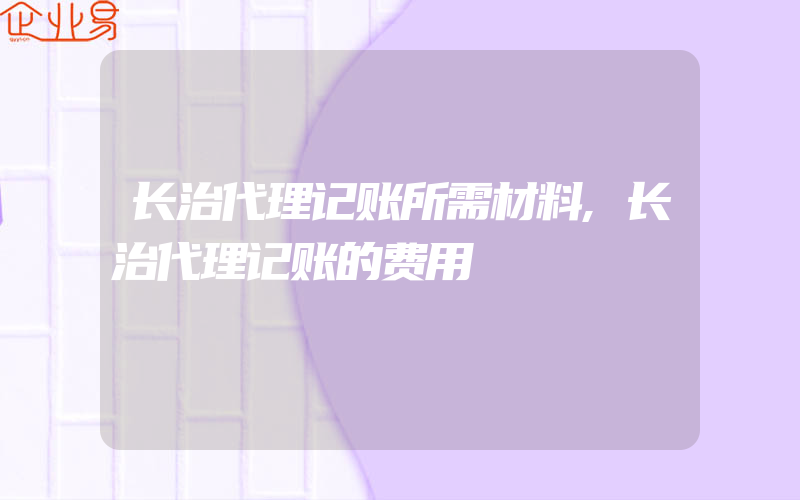 长治代理记账所需材料,长治代理记账的费用