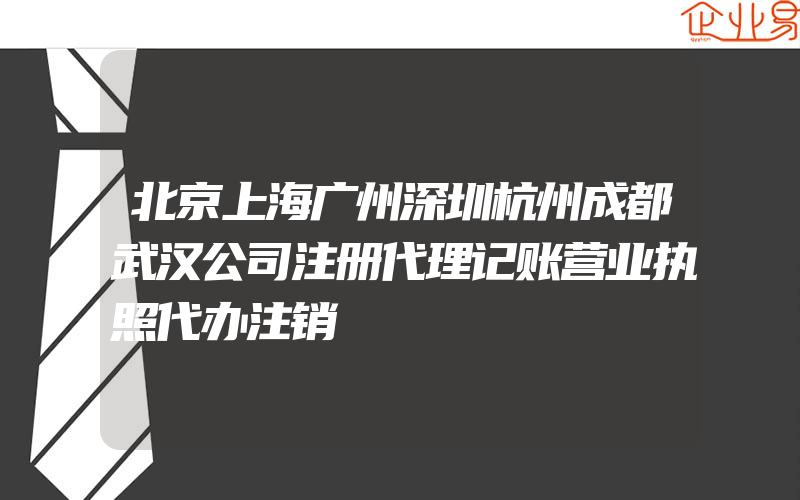 北京上海广州深圳杭州成都武汉公司注册代理记账营业执照代办注销