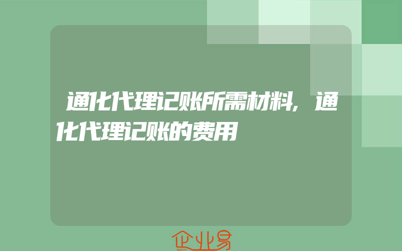 通化代理记账所需材料,通化代理记账的费用