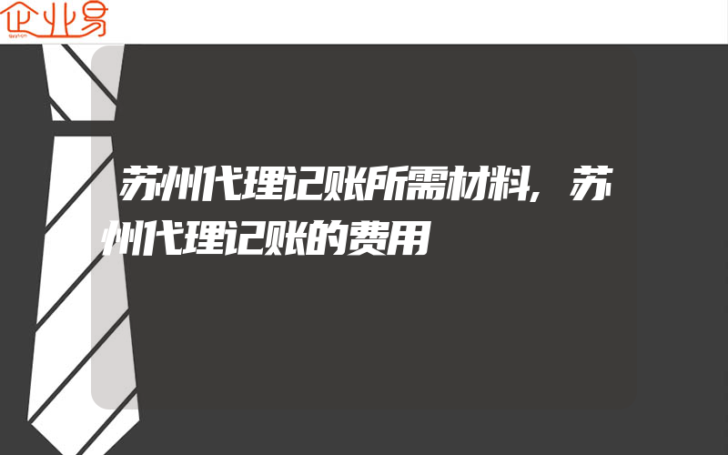 苏州代理记账所需材料,苏州代理记账的费用