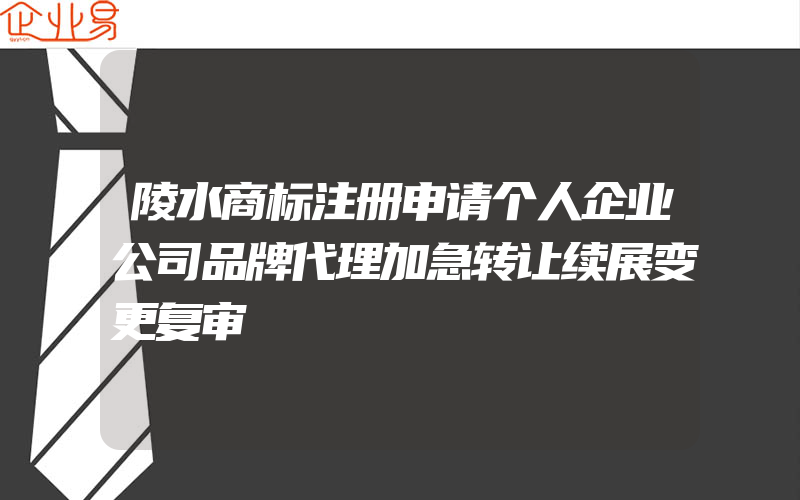 陵水商标注册申请个人企业公司品牌代理加急转让续展变更复审