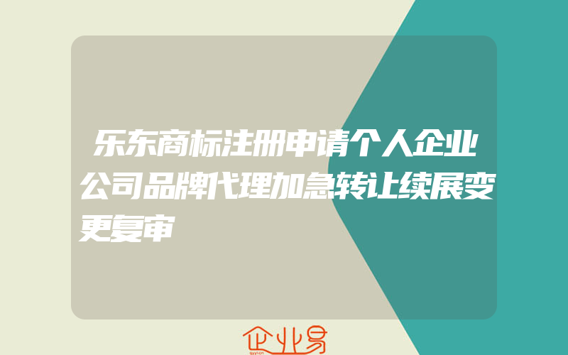 乐东商标注册申请个人企业公司品牌代理加急转让续展变更复审