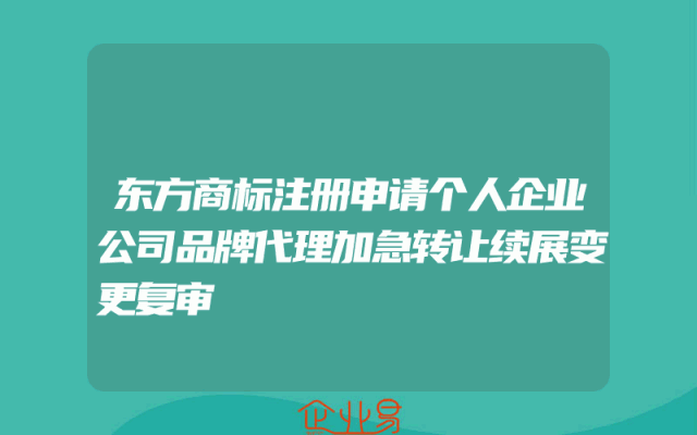 东方商标注册申请个人企业公司品牌代理加急转让续展变更复审