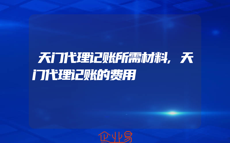 天门代理记账所需材料,天门代理记账的费用