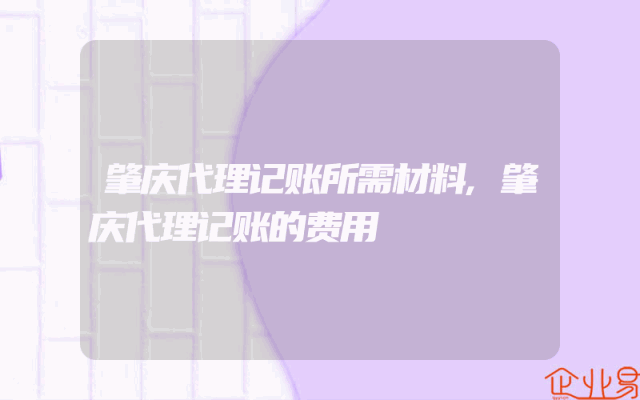 肇庆代理记账所需材料,肇庆代理记账的费用