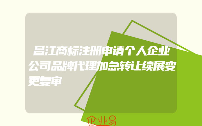 昌江商标注册申请个人企业公司品牌代理加急转让续展变更复审