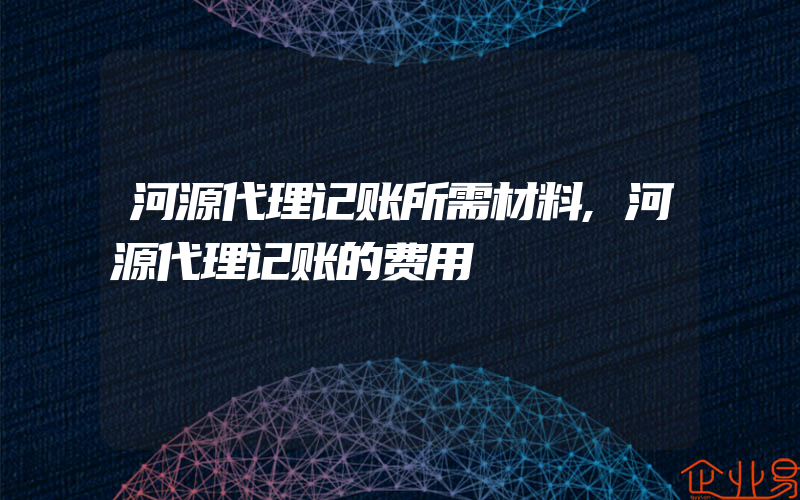 河源代理记账所需材料,河源代理记账的费用