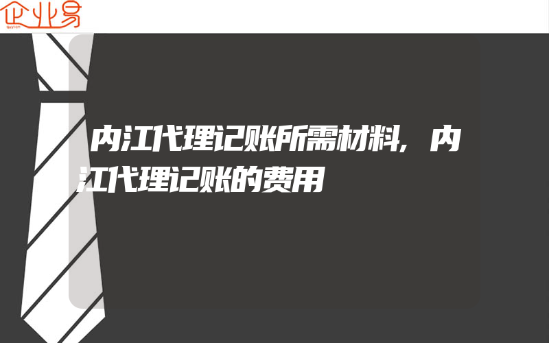 内江代理记账所需材料,内江代理记账的费用