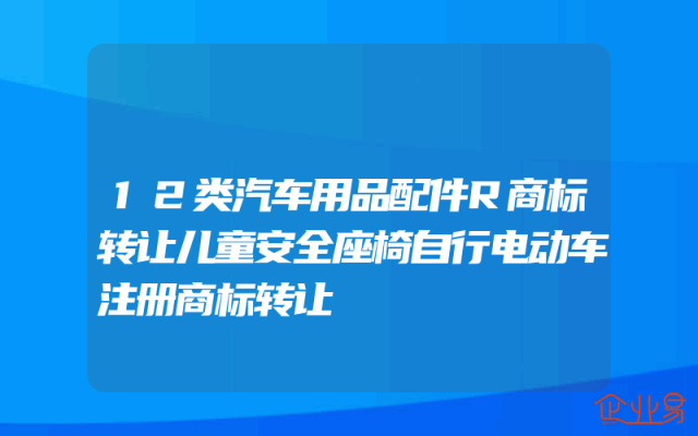 12类汽车用品配件R商标转让儿童安全座椅自行电动车注册商标转让