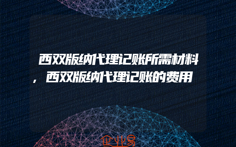 西双版纳代理记账所需材料,西双版纳代理记账的费用