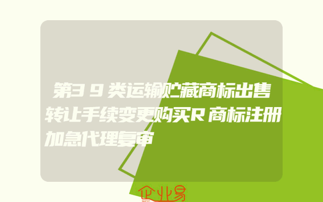 第39类运输贮藏商标出售转让手续变更购买R商标注册加急代理复审