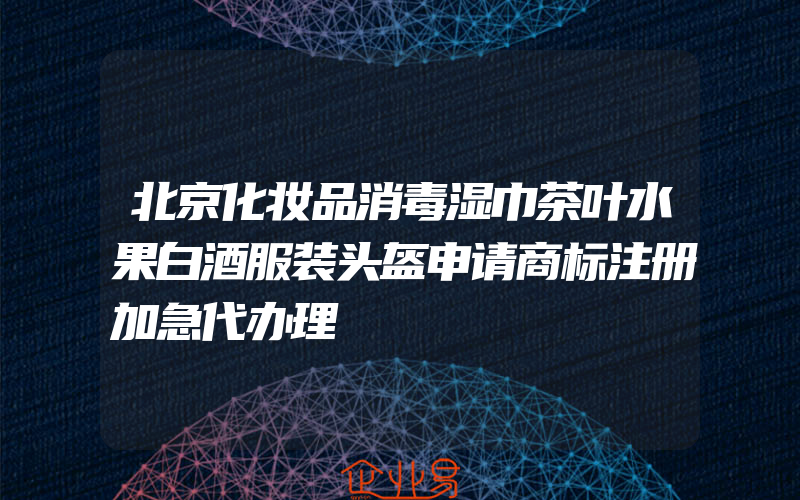 北京化妆品消毒湿巾茶叶水果白酒服装头盔申请商标注册加急代办理