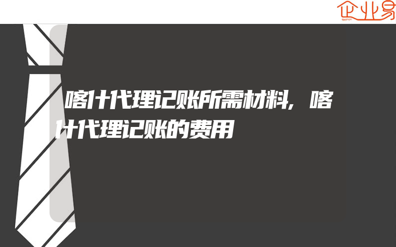 喀什代理记账所需材料,喀什代理记账的费用