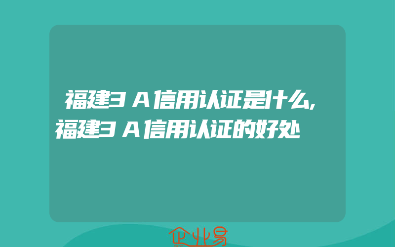 福建3A信用认证是什么,福建3A信用认证的好处