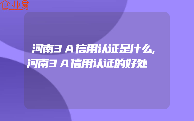 河南3A信用认证是什么,河南3A信用认证的好处