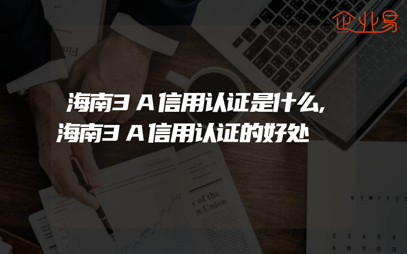 海南3A信用认证是什么,海南3A信用认证的好处