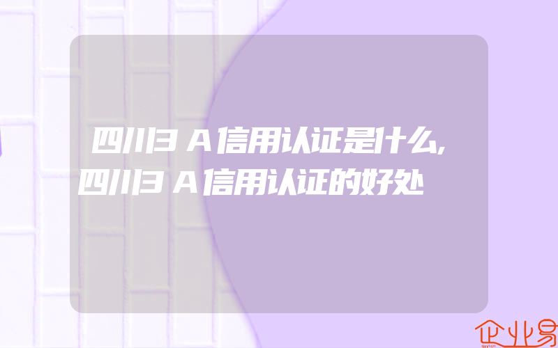 四川3A信用认证是什么,四川3A信用认证的好处