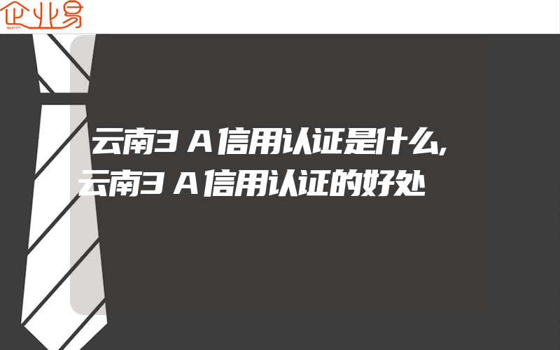 云南3A信用认证是什么,云南3A信用认证的好处