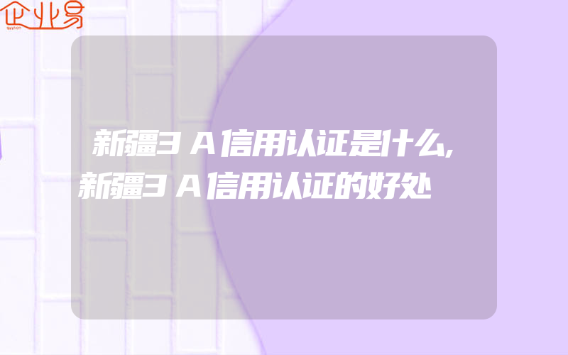 新疆3A信用认证是什么,新疆3A信用认证的好处