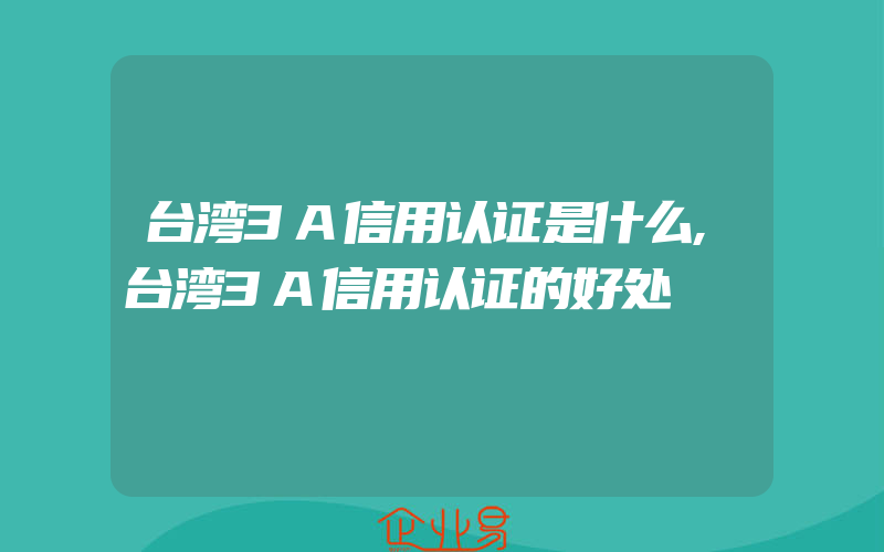 台湾3A信用认证是什么,台湾3A信用认证的好处