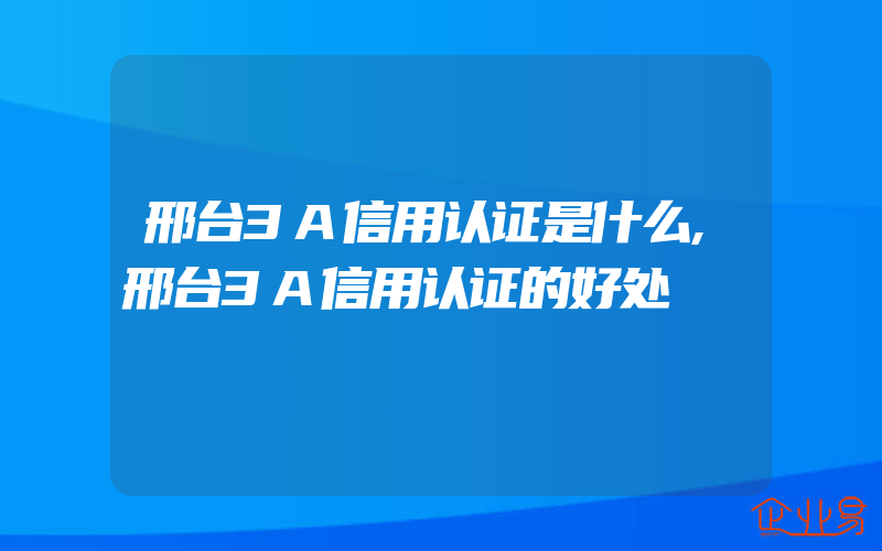 邢台3A信用认证是什么,邢台3A信用认证的好处