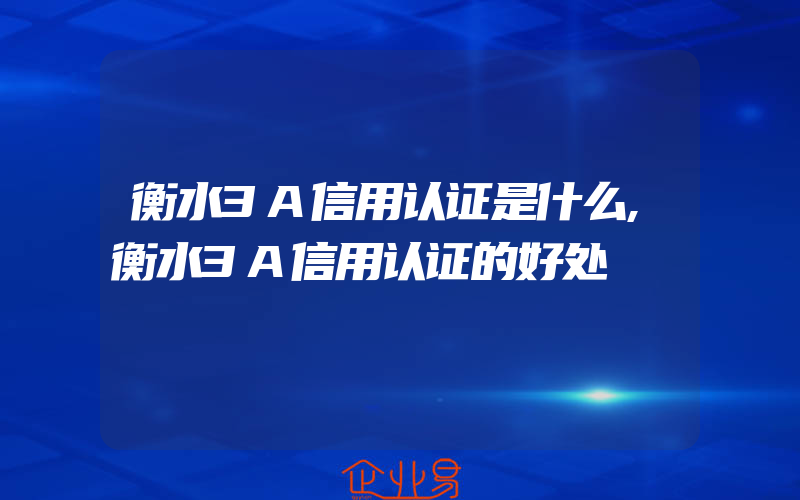 衡水3A信用认证是什么,衡水3A信用认证的好处