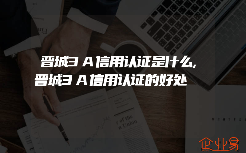 晋城3A信用认证是什么,晋城3A信用认证的好处