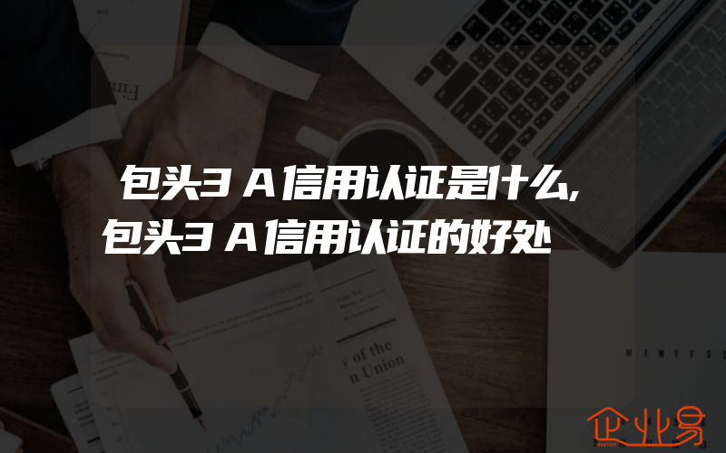 包头3A信用认证是什么,包头3A信用认证的好处