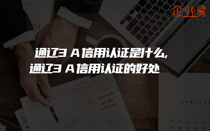 通辽3A信用认证是什么,通辽3A信用认证的好处