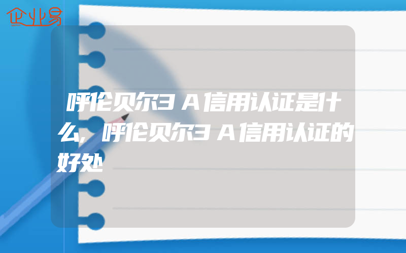 呼伦贝尔3A信用认证是什么,呼伦贝尔3A信用认证的好处