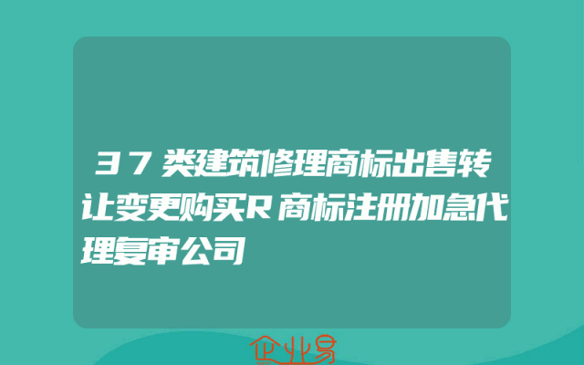 37类建筑修理商标出售转让变更购买R商标注册加急代理复审公司