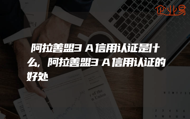 阿拉善盟3A信用认证是什么,阿拉善盟3A信用认证的好处