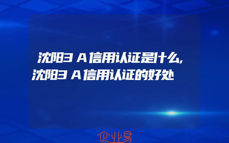 沈阳3A信用认证是什么,沈阳3A信用认证的好处