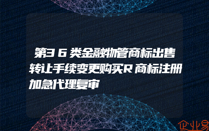 第36类金融物管商标出售转让手续变更购买R商标注册加急代理复审