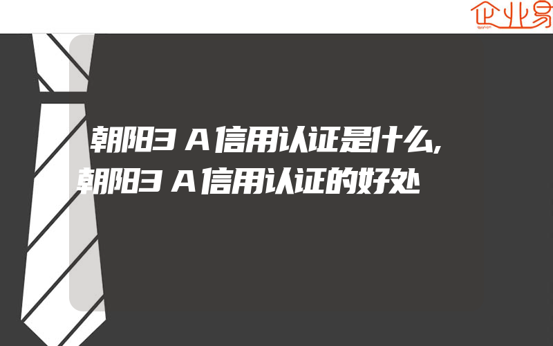 朝阳3A信用认证是什么,朝阳3A信用认证的好处