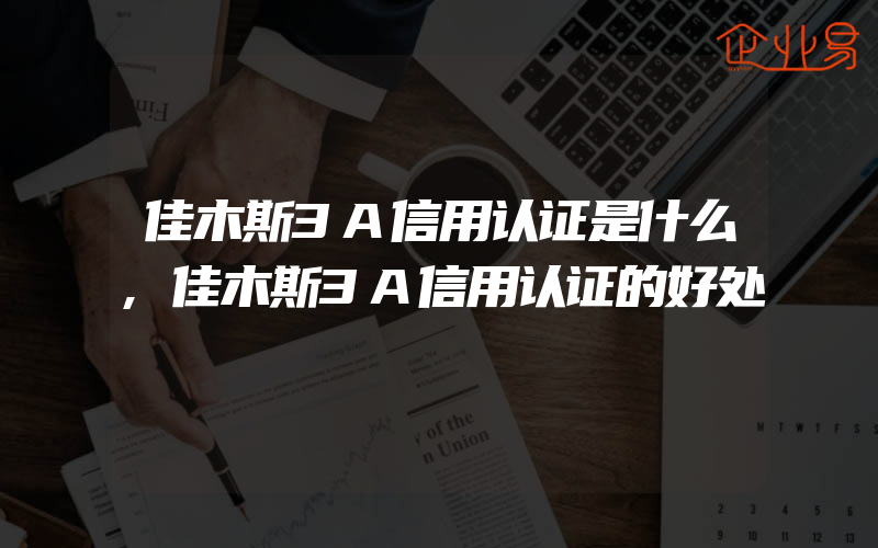 佳木斯3A信用认证是什么,佳木斯3A信用认证的好处