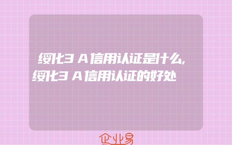 绥化3A信用认证是什么,绥化3A信用认证的好处