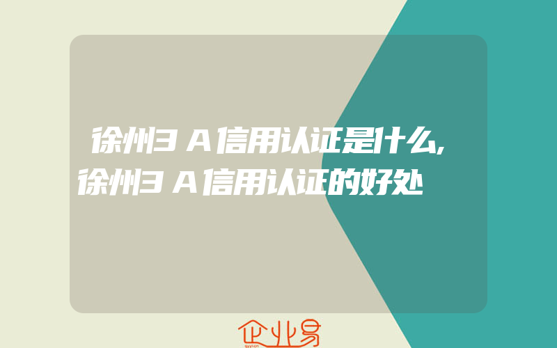 徐州3A信用认证是什么,徐州3A信用认证的好处