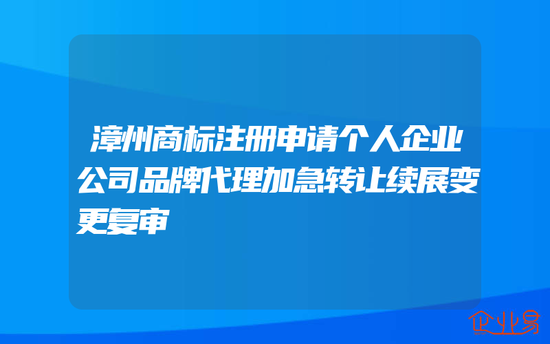 漳州商标注册申请个人企业公司品牌代理加急转让续展变更复审