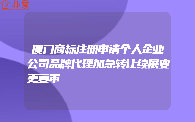 厦门商标注册申请个人企业公司品牌代理加急转让续展变更复审