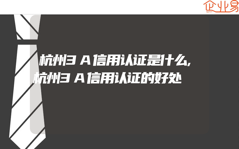 杭州3A信用认证是什么,杭州3A信用认证的好处