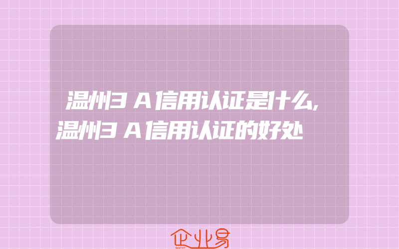 温州3A信用认证是什么,温州3A信用认证的好处