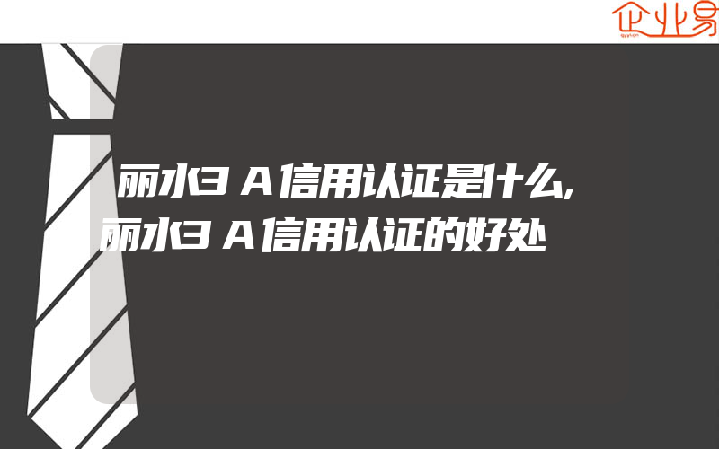 丽水3A信用认证是什么,丽水3A信用认证的好处