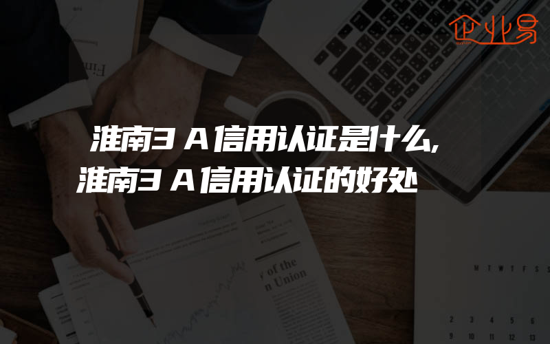 淮南3A信用认证是什么,淮南3A信用认证的好处