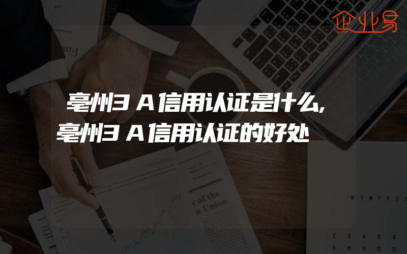 亳州3A信用认证是什么,亳州3A信用认证的好处