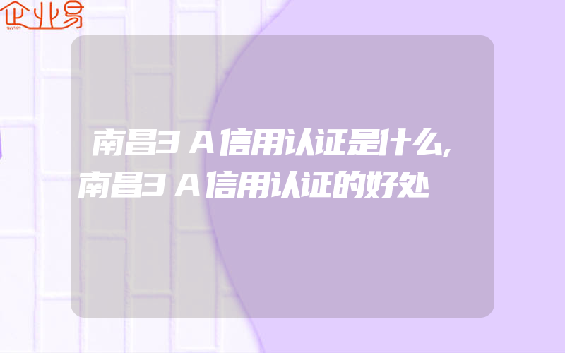 南昌3A信用认证是什么,南昌3A信用认证的好处